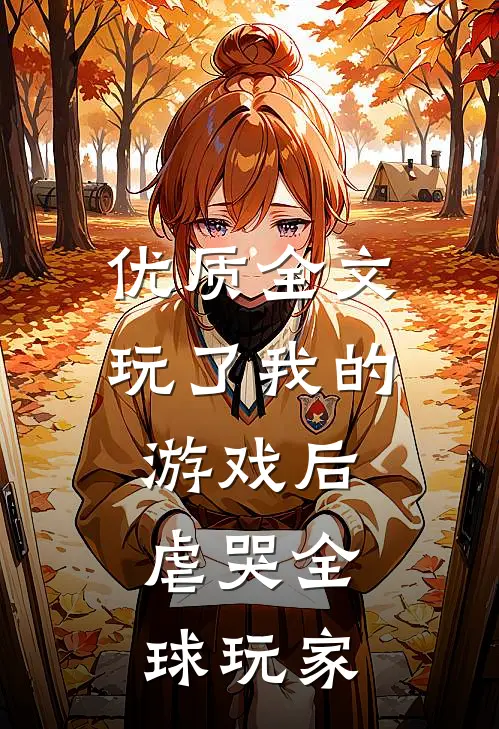优质全文玩了我的游戏后，虐哭全球玩家