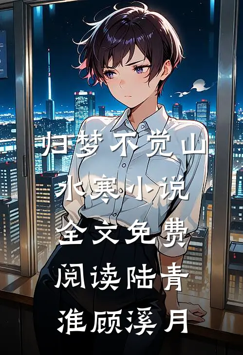 归梦不觉山水寒小说全文免费阅读陆青淮顾溪月