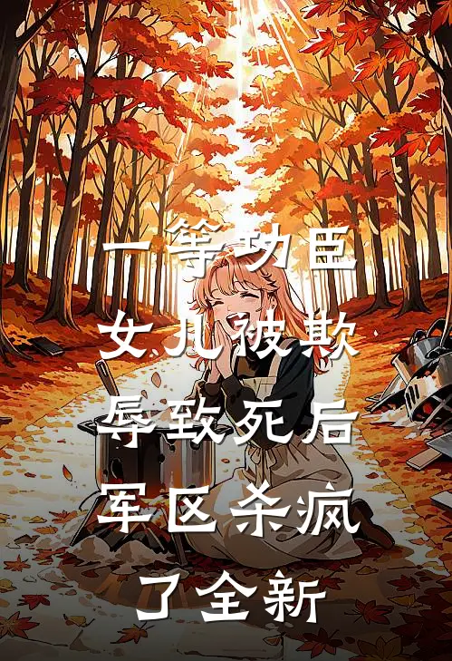 一等功臣女儿被欺辱致死后，军区杀疯了全新