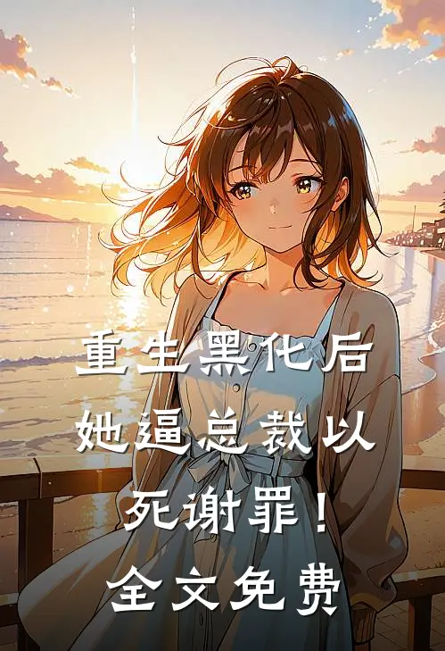 重生黑化后，她逼总裁以死谢罪！全文免费