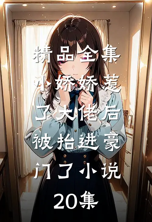 精品全集小娇娇惹了大佬后,被抬进豪门了小说20集