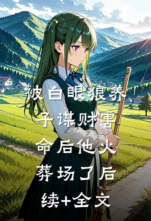 被白眼狼养子谋财害命后他火葬场了后续+全文