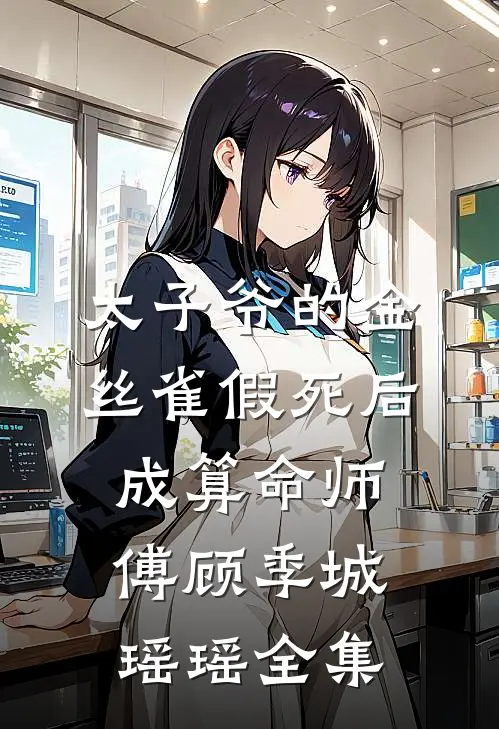 太子爷的金丝雀假死后成算命师傅顾季城瑶瑶 全集
