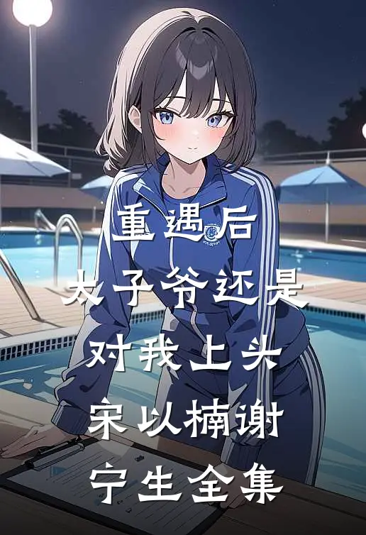 重遇后，太子爷还是对我上头宋以楠谢宁生 全集