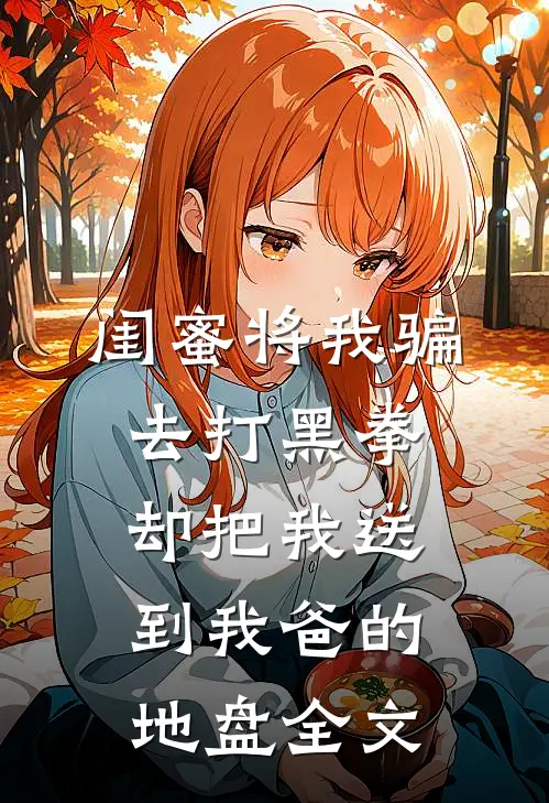 闺蜜将我骗去打黑拳，却把我送到我爸的地盘全文