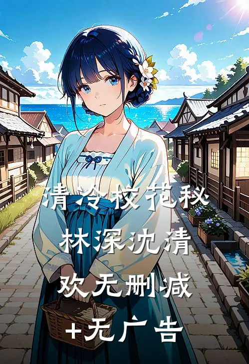 清冷校花秘林深沈清欢无删减+无广告