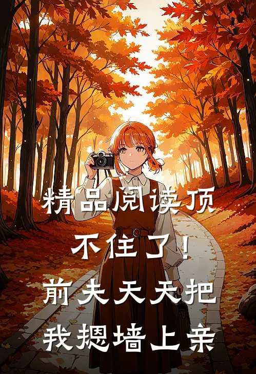 精品阅读顶不住了！前夫天天把我摁墙上亲