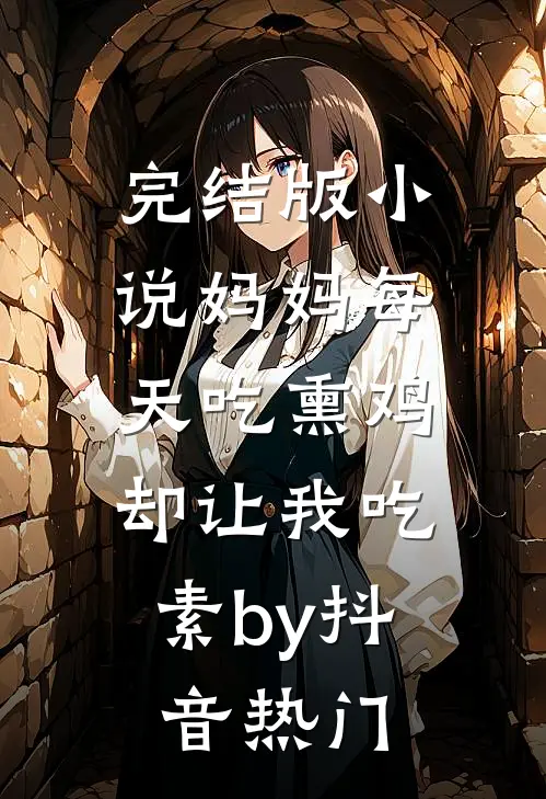 完结版小说妈妈每天吃熏鸡，却让我吃素by抖音热门