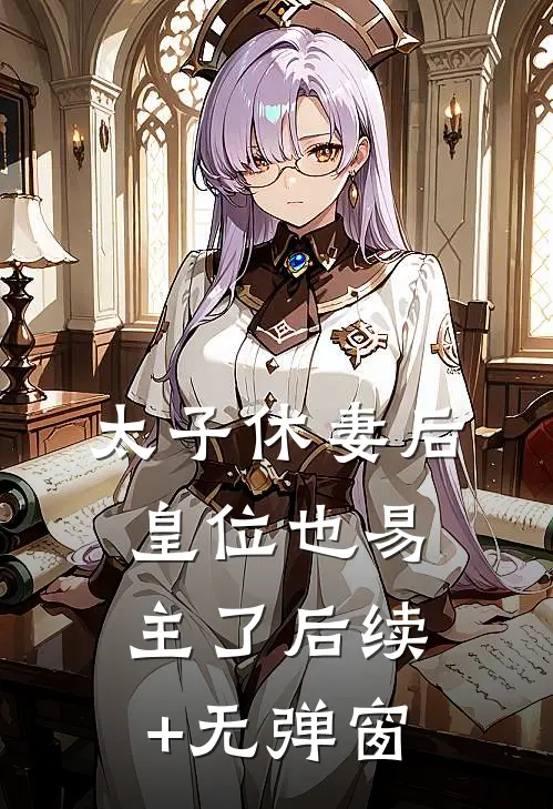太子休妻后，皇位也易主了后续+无弹窗