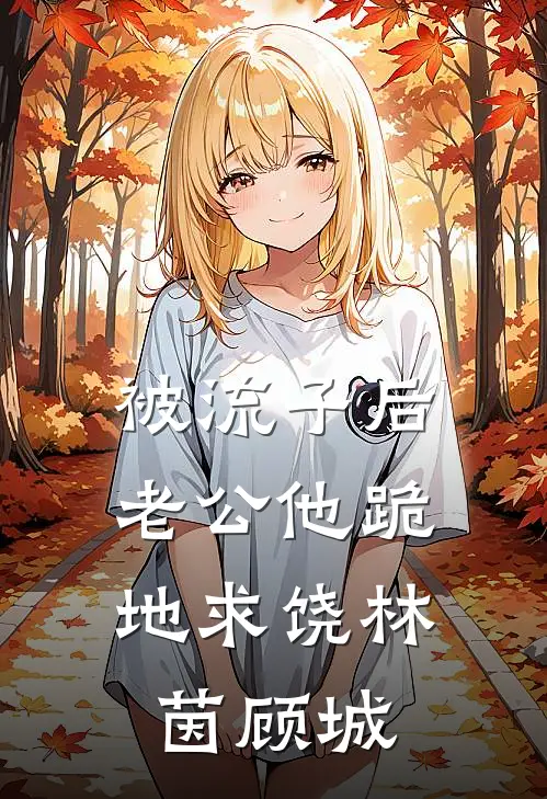被流子后，老公他跪地求饶林茵顾城