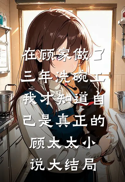 在顾家做了三年洗碗工，我才知道自己是真正的顾太太小说大结局