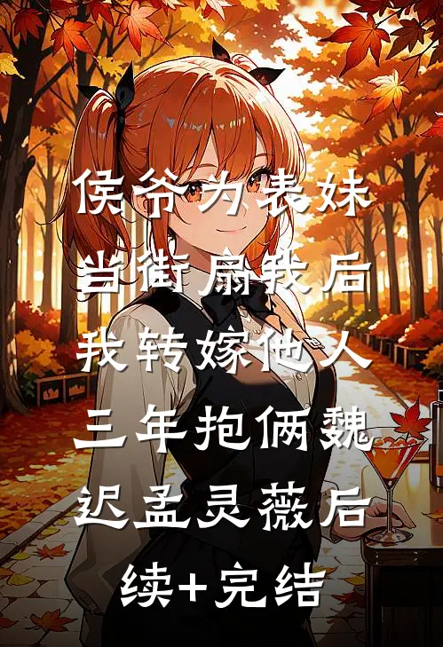 侯爷为表妹当街扇我后，我转嫁他人三年抱俩魏迟孟灵薇后续+完结