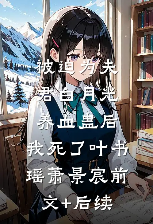 被迫为夫君白月光养血蛊后，我死了叶书瑶萧景宸前文+后续