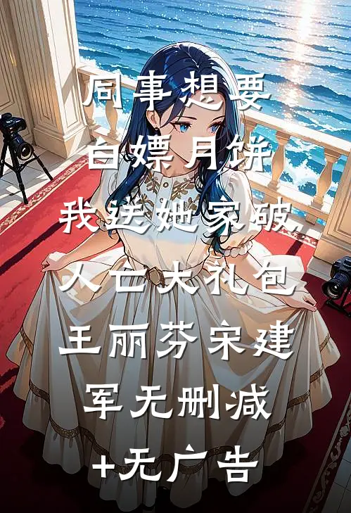 同事想要白嫖月饼，我送她家破人亡大礼包王丽芬宋建军无删减+无广告