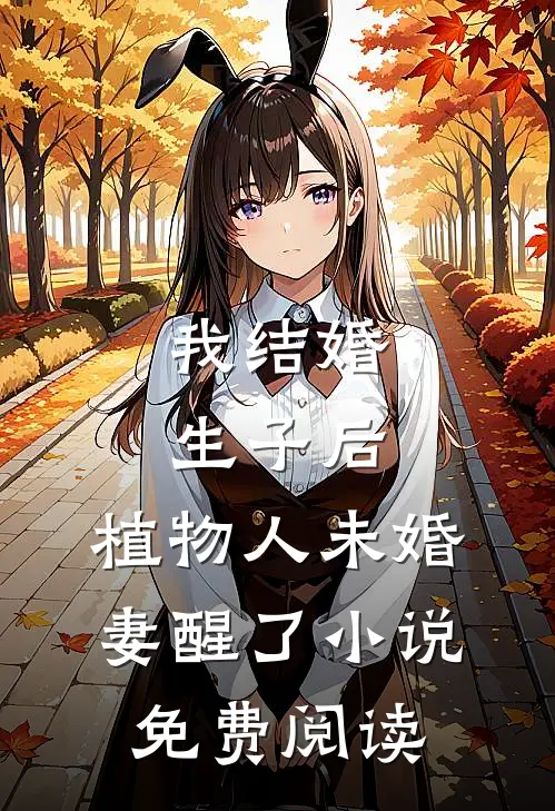 我结婚生子后，植物人未婚妻醒了小说免费阅读