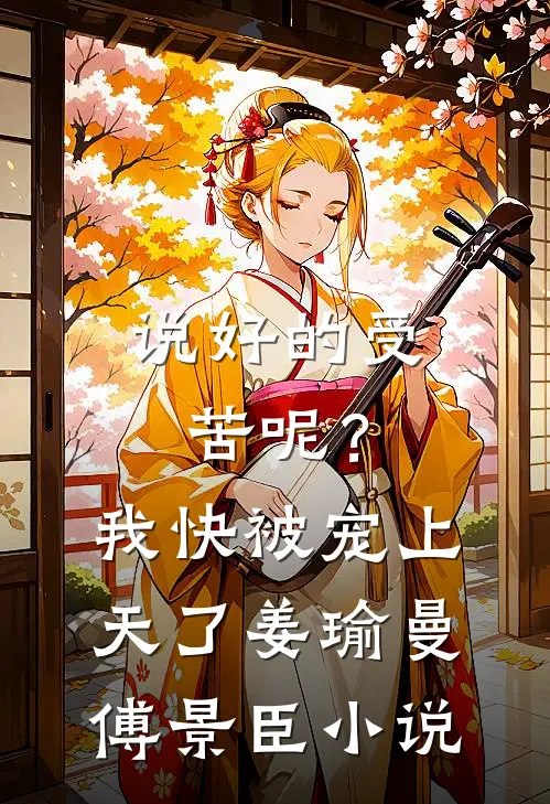 说好的受苦呢？我快被宠上天了姜瑜曼傅景臣小说