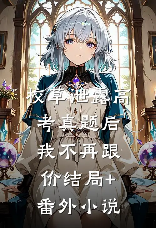 校草泄露高考真题后，我不再跟价结局+番外小说