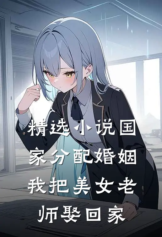 精选小说国家分配婚姻，我把美女老师娶回家