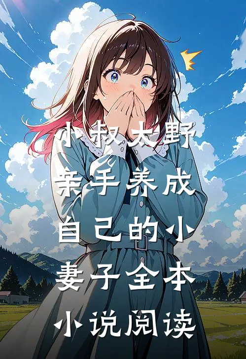 小叔太野，亲手养成自己的小妻子全本小说阅读