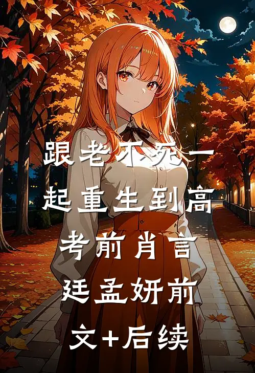 跟“老不死”一起重生到高考前肖言廷孟妍前文+后续