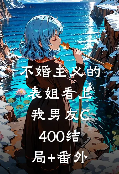 不婚主义的表姐看上我男友C400结局+番外