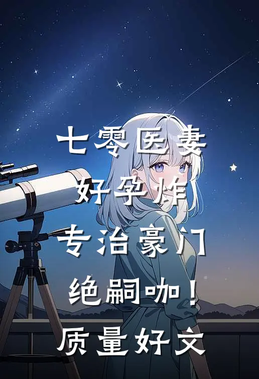 七零医妻好孕炸，专治豪门绝嗣咖！质量好文