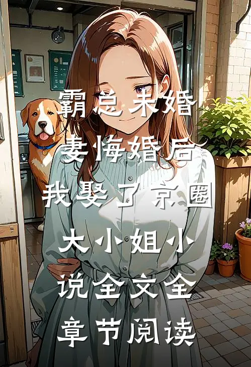 霸总未婚妻悔婚后，我娶了京圈大小姐小说全文全章节阅读