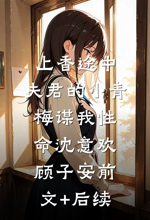 上香途中，夫君的小青梅谋我性命沈意欢顾子安前文+后续