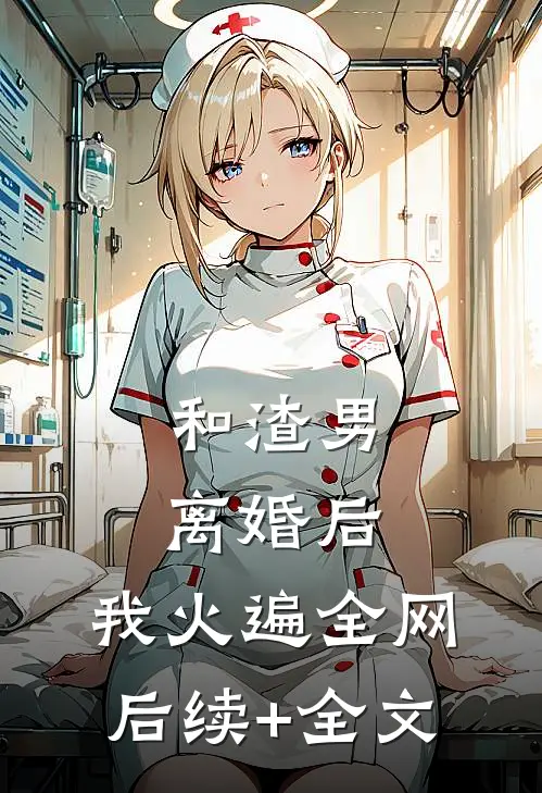 和渣男离婚后，我火遍全网后续+全文