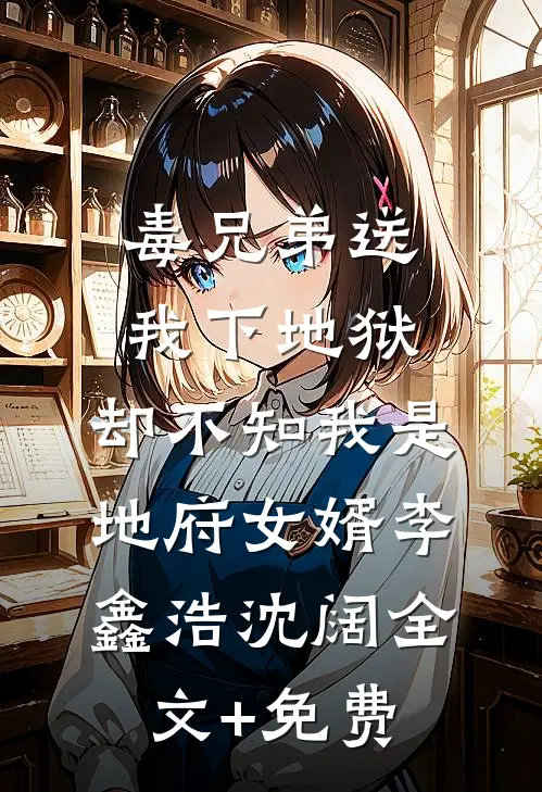 毒兄弟送我下地狱，却不知我是地府女婿李鑫浩沈阔全文+免费