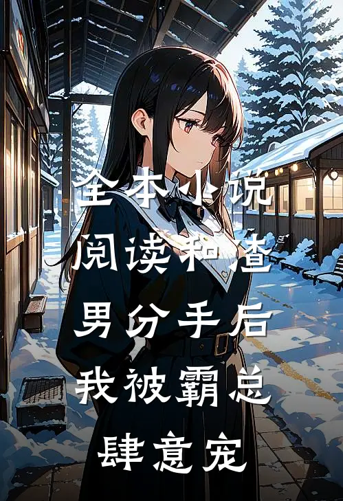 全本小说阅读和渣男分手后，我被霸总肆意宠