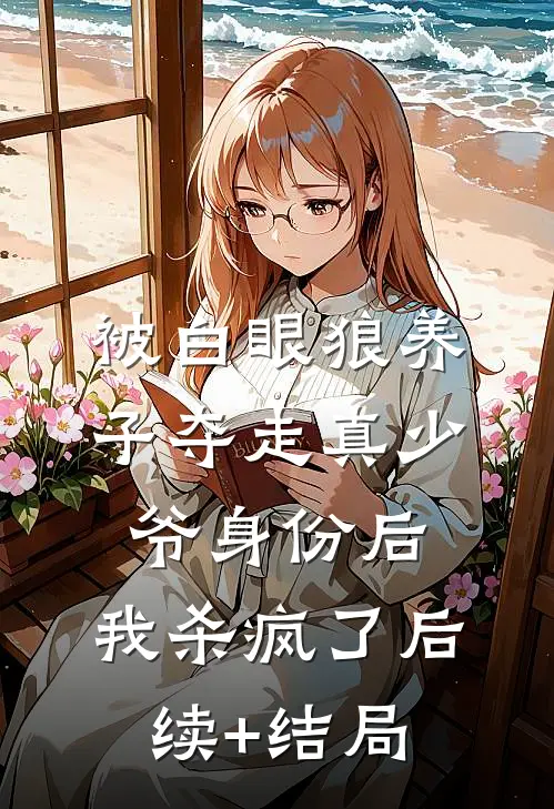 被白眼狼养子夺走真少爷身份后，我杀疯了后续+结局