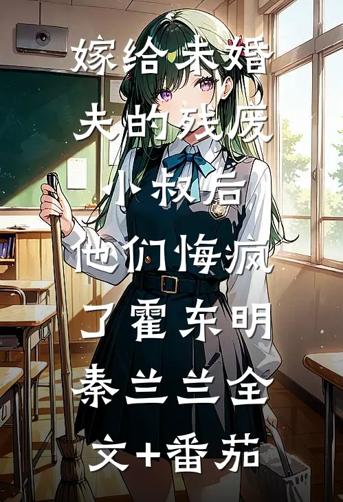 嫁给未婚夫的残废小叔后，他们悔疯了霍东明秦兰兰全文+番茄