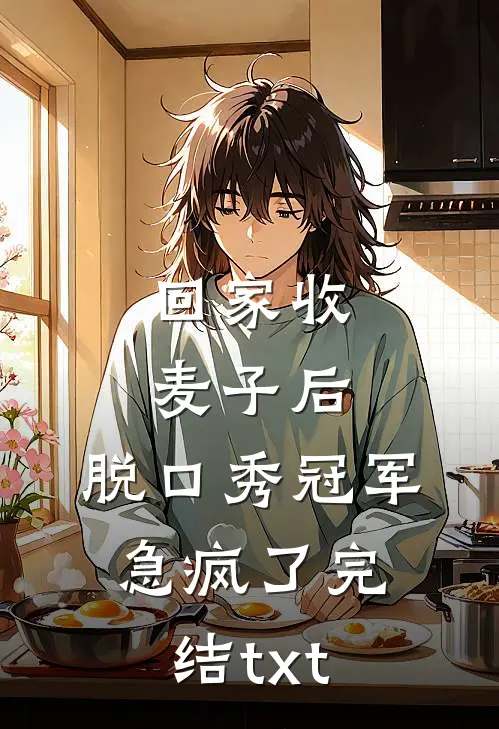 回家收麦子后，脱口秀冠军急疯了完结txt