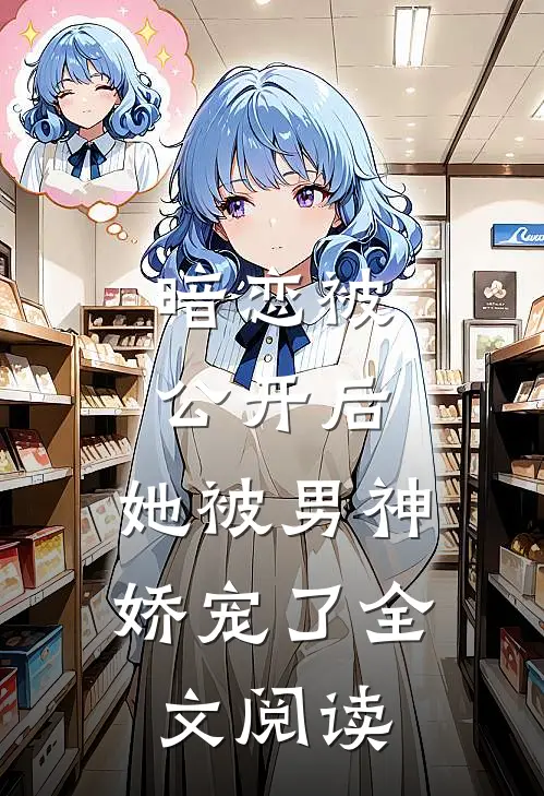暗恋被公开后，她被男神娇宠了全文阅读
