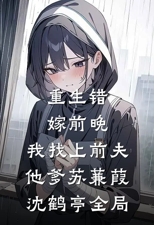 重生错嫁前晚，我找上前夫他爹苏蒹葭沈鹤亭全局