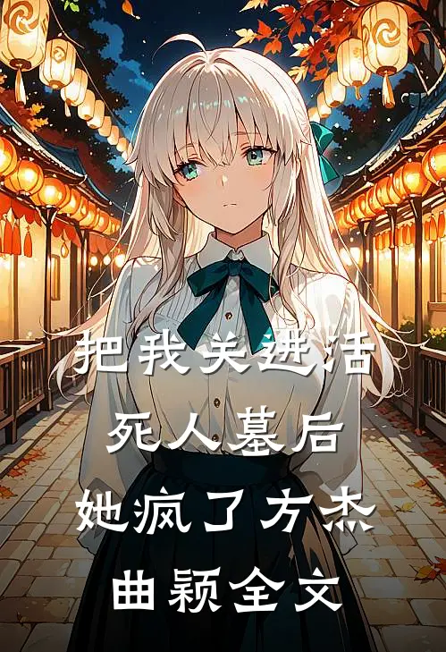 把我关进活死人墓后，她疯了方杰曲颖全文