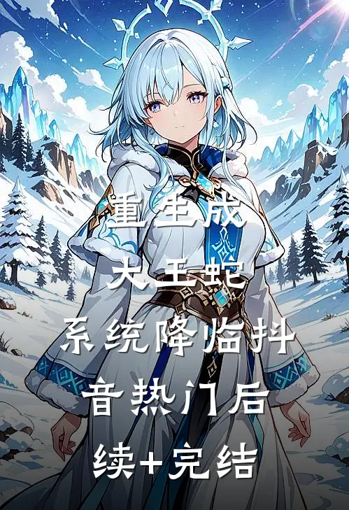 重生成大王蛇，系统降临抖音热门后续+完结
