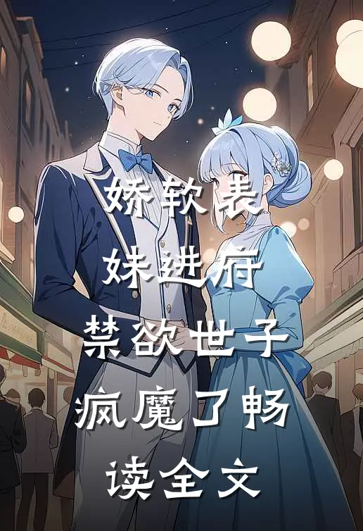 娇软表妹进府：禁欲世子疯魔了畅读全文