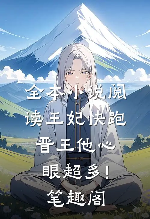 全本小说阅读王妃快跑,晋王他心眼超多!笔趣阁