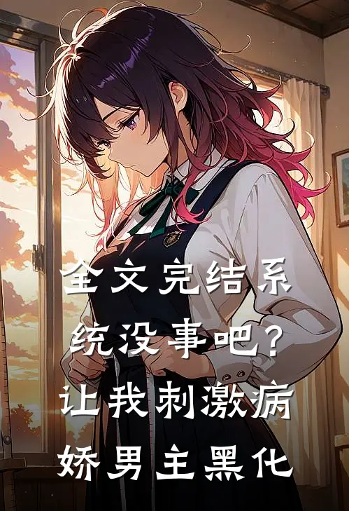 全文完结系统没事吧？让我刺激病娇男主黑化
