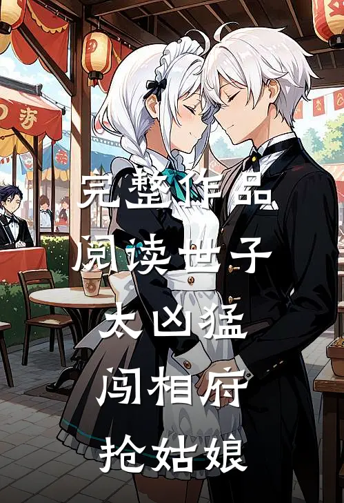 完整作品阅读世子太凶猛：闯相府抢姑娘