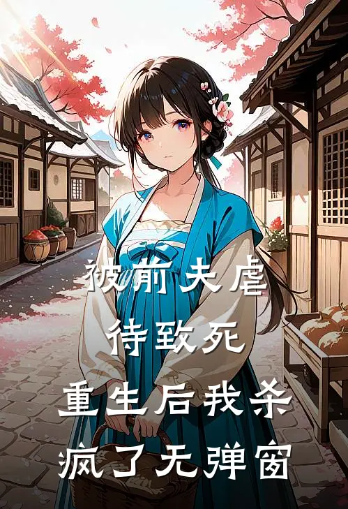 被前夫虐待致死，重生后我杀疯了无弹窗