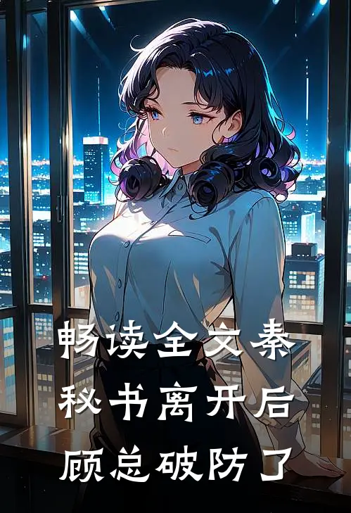 畅读全文秦秘书离开后，顾总破防了