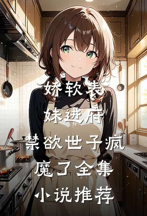 娇软表妹进府：禁欲世子疯魔了全集小说推荐