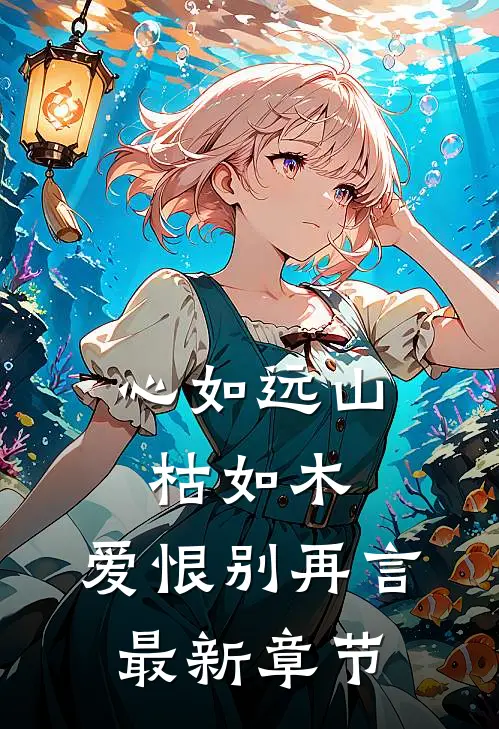 心如远山枯如木，爱恨别再言最新章节