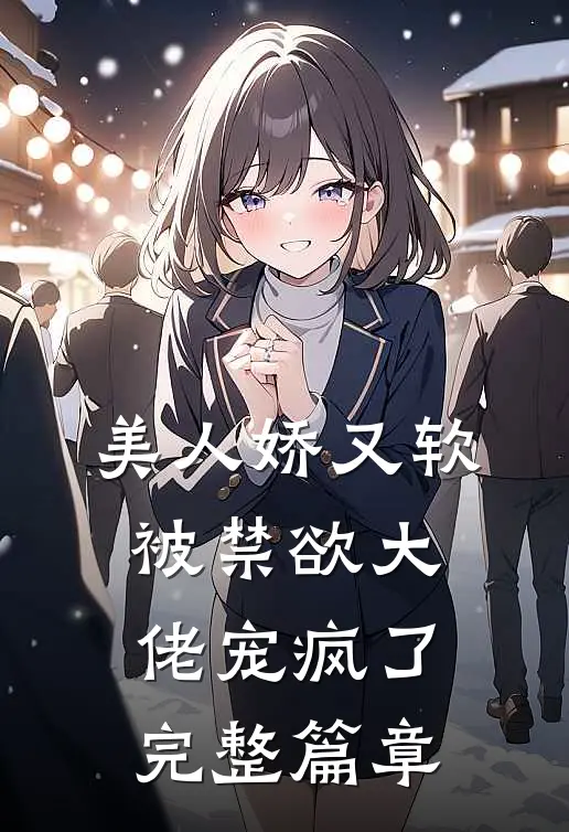 美人娇又软，被禁欲大佬宠疯了完整篇章