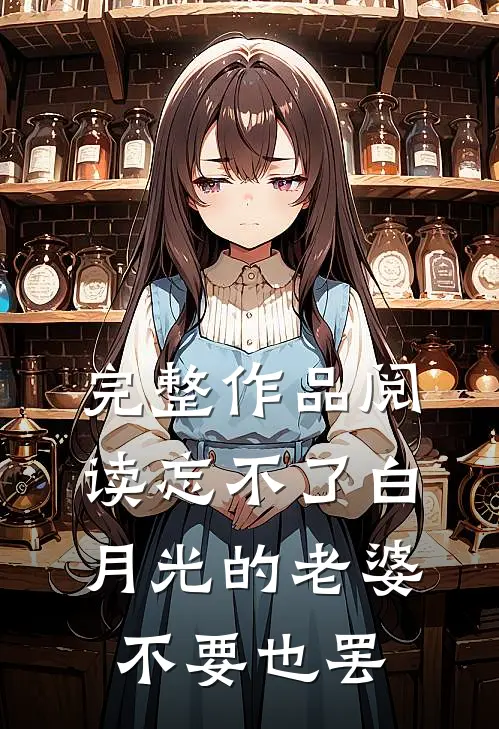 完整作品阅读忘不了白月光的老婆，不要也罢