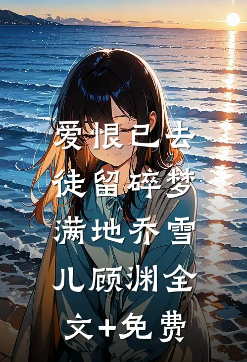 爱恨已去，徒留碎梦满地乔雪儿顾渊全文+免费