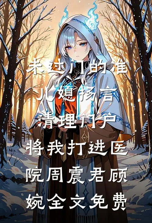 未过门的准儿媳扬言清理门户，将我打进医院周震君顾婉全文免费